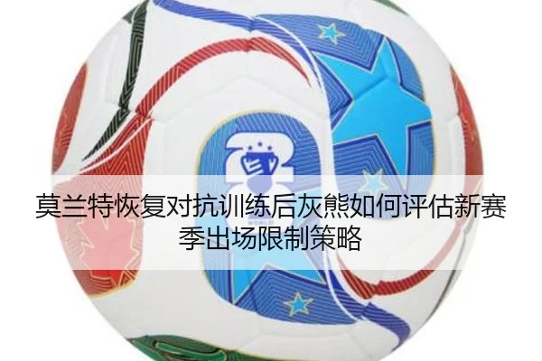 莫兰特恢复对抗训练后灰熊如何评估新赛季出场限制策略